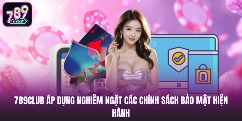 789club áp dụng nghiêm ngặt các chính sách bảo mật hiện hành