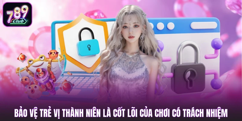 Chơi Có Trách Nhiệm 3 Bảo vệ trẻ vị thành niên là cốt lõi của chơi có trách nhiệm