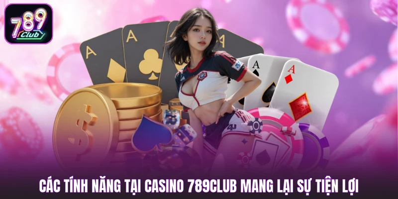 Các tính năng tại casino 789club mang lại sự tiện lợi