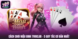 Cách Chơi Mậu Binh 789club - 5 Quy Tắc Cơ Bản Nhất