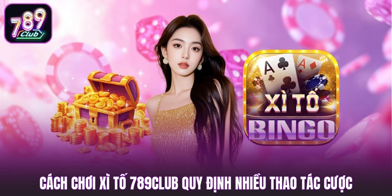 Cách chơi xì tố 789club quy định nhiều thao tác cược