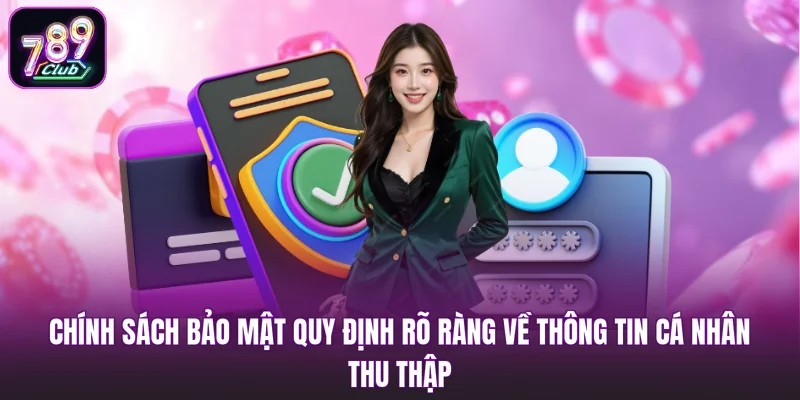 Chính sách bảo mật quy định rõ ràng về thông tin cá nhân thu thập