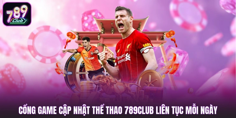 Cổng game cập nhật thể thao 789club liên tục mỗi ngày