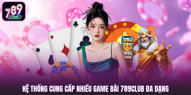 Hệ thống cung cấp nhiều game bài 789club đa dạng