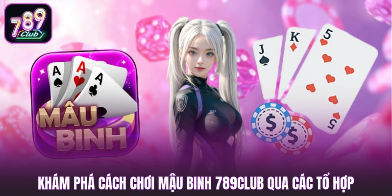 Khám phá cách chơi Mậu Binh 789club qua các tổ hợp