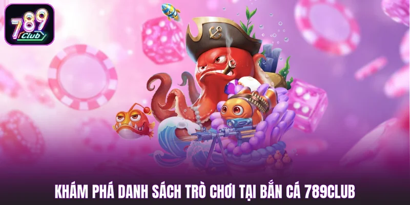 Khám phá danh sách trò chơi tại bắn cá 789club