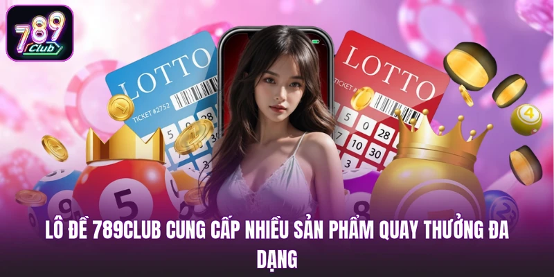Lô đề 789club cung cấp nhiều sản phẩm quay thưởng đa dạng