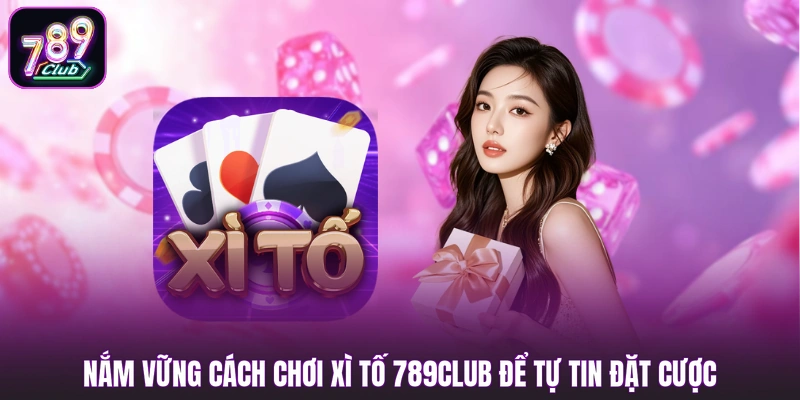 Nắm vững cách chơi xì tố 789club để tự tin đặt cược