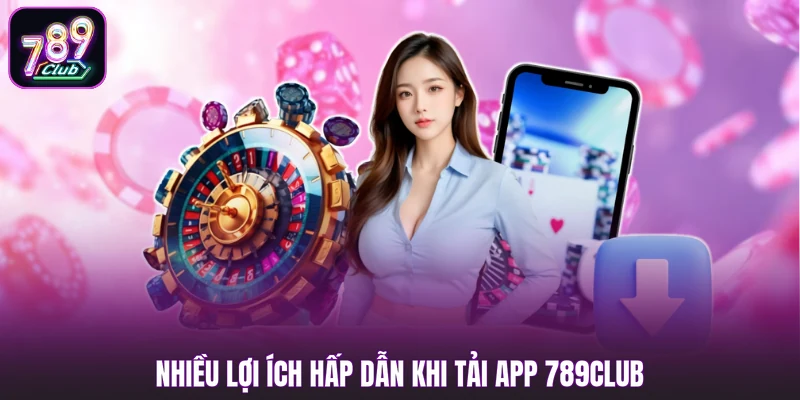 Nhiều lợi ích hấp dẫn khi tải app 789club