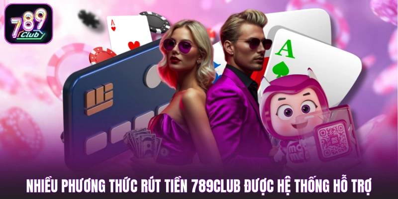Nhiều phương thức rút tiền 789club được hệ thống hỗ trợ