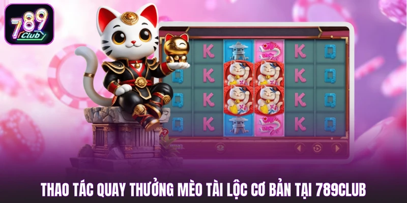 Thao tác quay thưởng Mèo Tài Lộc cơ bản tại 789CLUB