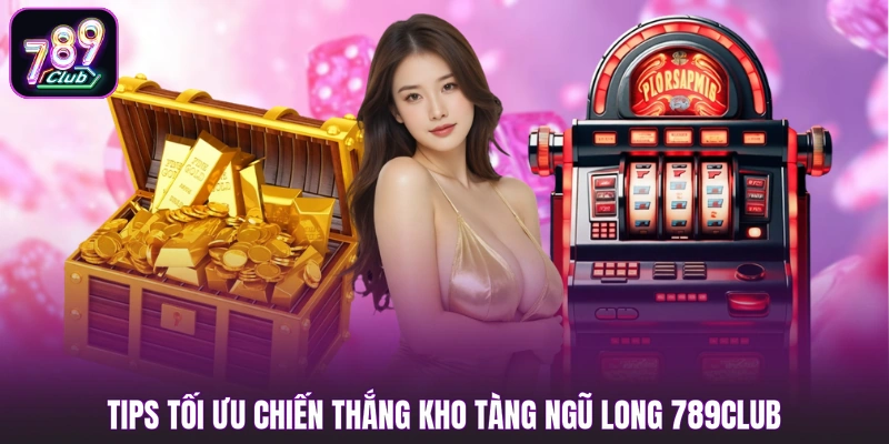 Tips tối ưu chiến thắng Kho Tàng Ngũ Long 789CLUB