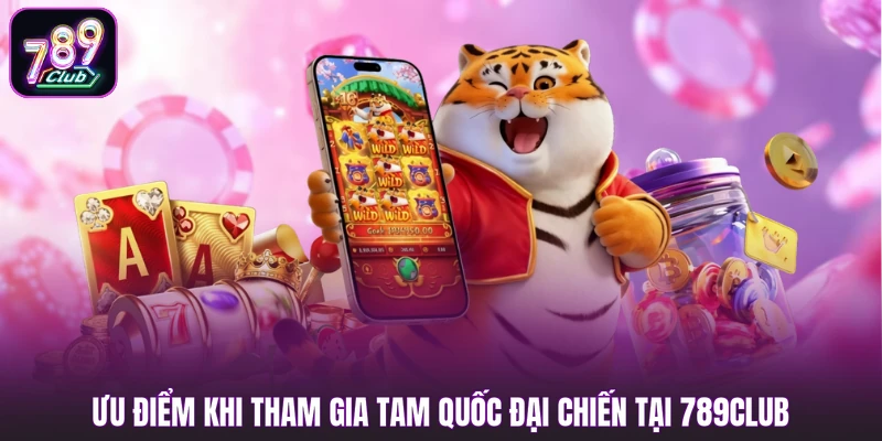 Ưu điểm khi tham gia Tam Quốc Đại Chiến tại 789club